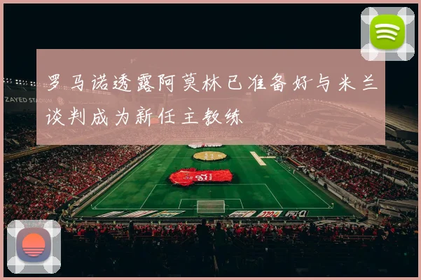 罗马诺透露阿莫林已准备好与米兰谈判成为新任主教练