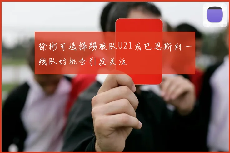 徐彬可选择踢狼队U21或巴恩斯利一线队的机会引发关注