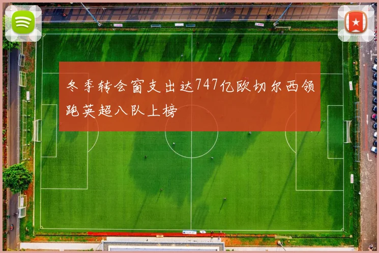 冬季转会窗支出达747亿欧切尔西领跑英超八队上榜