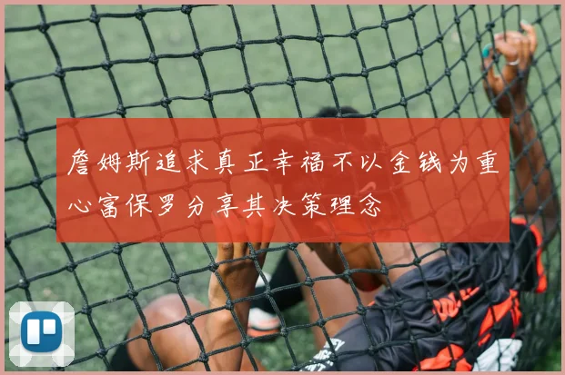 詹姆斯追求真正幸福不以金钱为重心富保罗分享其决策理念