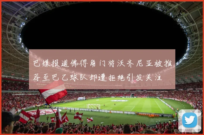 巴媒报道佛得角门将沃齐尼亚被推荐至巴乙球队却遭拒绝引发关注