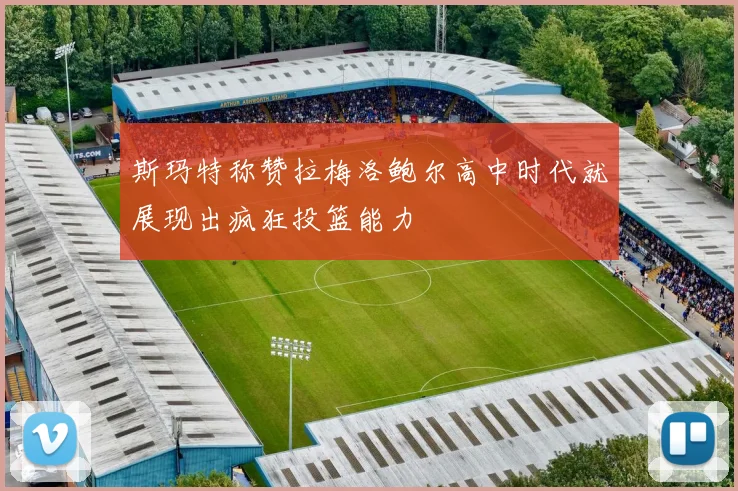 斯玛特称赞拉梅洛鲍尔高中时代就展现出疯狂投篮能力