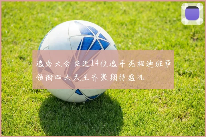 选秀大会临近14位选手亮相迪班萨领衔四大天王齐聚期待盛况