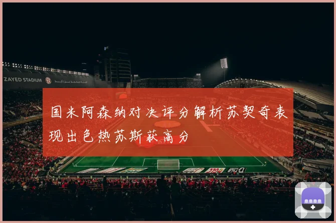 国米阿森纳对决评分解析苏契奇表现出色热苏斯获高分
