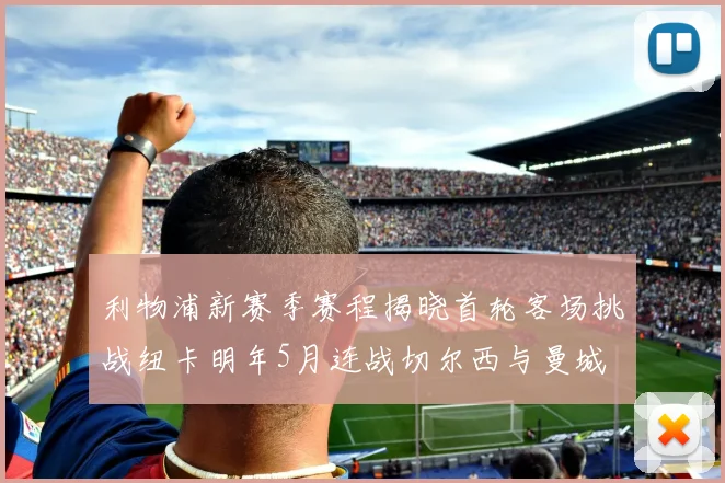 利物浦新赛季赛程揭晓首轮客场挑战纽卡明年5月连战切尔西与曼城