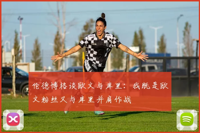 伦德博格谈欧文与库里：我既是欧文粉丝又与库里并肩作战
