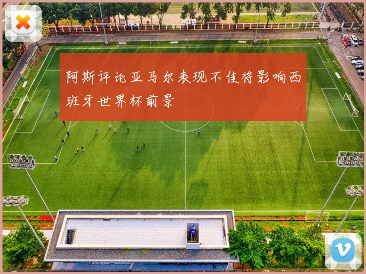 阿斯评论亚马尔表现不佳将影响西班牙世界杯前景
